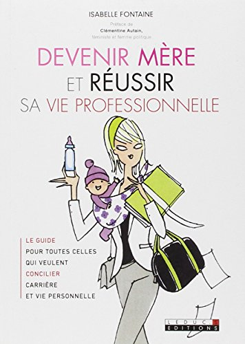 Devenir mère et réussir sa vie professionnelle : le guide pour toutes celles qui veulent concilier c