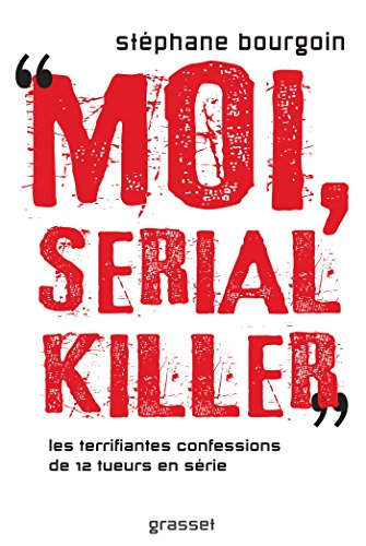 Moi, serial killer : les terrifiantes confessions de 12 tueurs en série