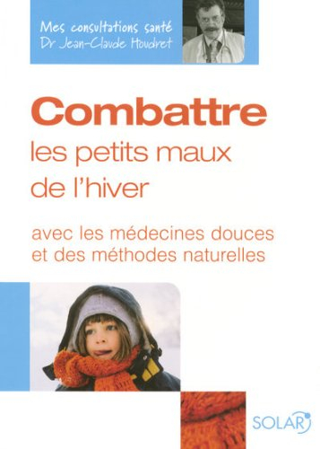 Combattre les petits maux de l'hiver : avec les médecines douces et des méthodes naturelles