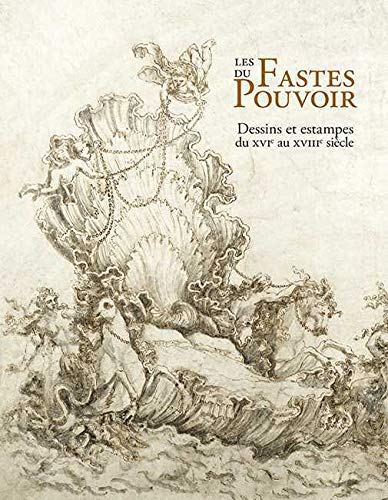 Les fastes du pouvoir : dessins et estampes du XVIe au XVIIIe siècle