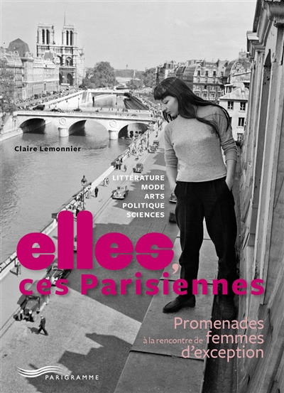 Elles, ces Parisiennes : promenades à la rencontre de femmes d'exception : littérature, mode, arts, 