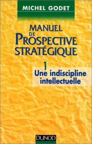 manuel de prospective stratégique, tome 1 : une indiscipline intellectuelle