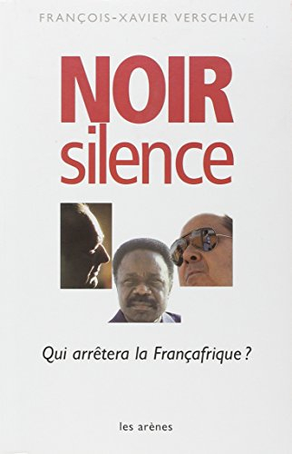 Noir silence : qui arrêtera la Françafrique ?
