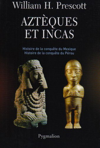 Aztèques et Incas : grandeur et décadence de deux empires fabuleux : histoire de la conquête du Mexi