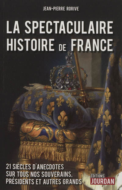 La spectaculaire histoire de France : 21 siècles d'anecdotes sur tous nos souverains, présidents et 