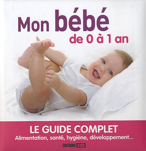 Mon bébé de 0 à 1 an : le guide complet : alimentation, santé, hygiène, développement...