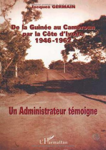 De la Guinée au Cameroun par la Côte d'Ivoire : 1946-1962 : un administrateur témoigne