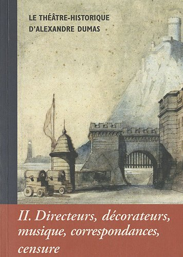 Alexandre Dumas, le Théâtre historique. Vol. 2. Directeurs, décorateurs, musique, correspondances, c