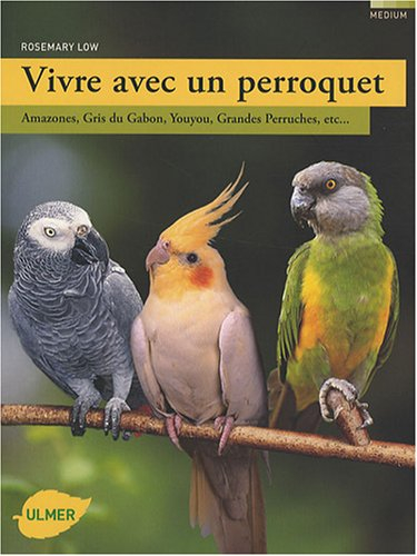 Vivre avec un perroquet : Amazones, Gris du Gabon, Youyou, Grandes Perruches, etc...