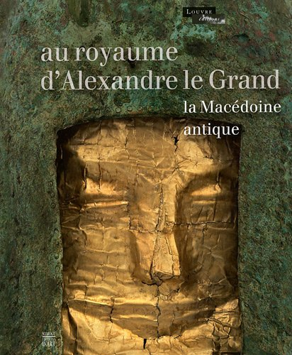 Au royaume d'Alexandre le Grand : la Macédoine antique : exposition, Paris, Musée du Louvre, 13 octo