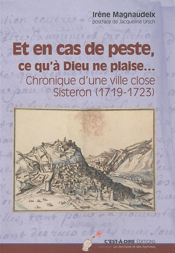 Et en cas de peste, ce qu'à Dieu ne plaise... : chronique d'une ville close, Sisteron (1719-1723)