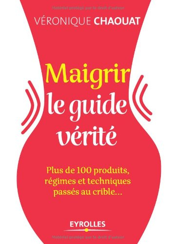 Maigrir : le guide vérité : plus de 100 produits, régimes et techniques passés au crible...
