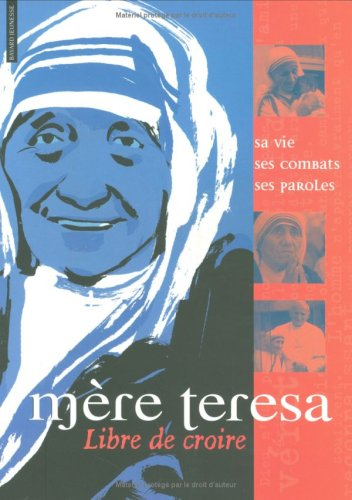Mère Teresa : sa vie, ses combats, ses paroles