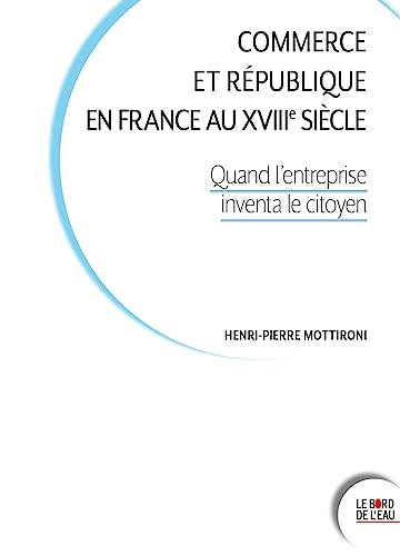 Commerce et République en France au XVIIIe siècle : quand l'entreprise inventa le citoyen