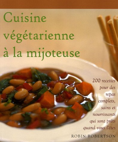 Cuisine végétarienne à la mijoteuse : 200 recettes pour des repas complets, sains et nourrissants qu