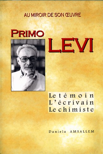 Primo Levi, le témoin, l'écrivain, le chimiste : au miroir de son oeuvre