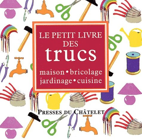 Le petit livre des trucs : maison, bricolage, jardin, cuisine