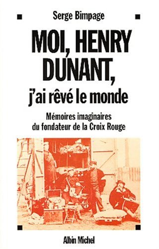 Moi Henry Dunant, j'ai rêvé le monde : mémoires imaginaires du fondateur de la Croix-Rouge