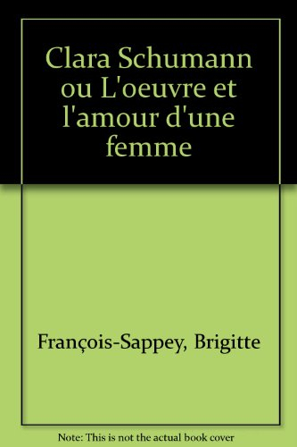 Clara Schumann ou L'oeuvre et l'amour d'une femme - Brigitte François-Sappey