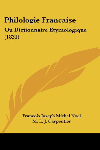 Philologie Francaise: Ou Dictionnaire Etymologique (1831)