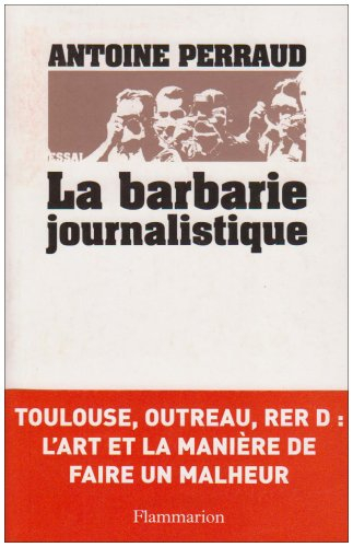 La barbarie journalistique : Toulouse, Outreau, RER D : l'art et la manière de faire un malheur