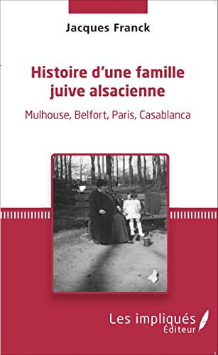 Histoire d'une famille juive alsacienne : Mulhouse, Belfort, Paris, Casablanca