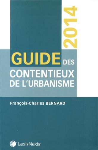 Guide des contentieux de l'urbanisme 2014 : contentieux de la légalité, contentieux de l'urgence, co