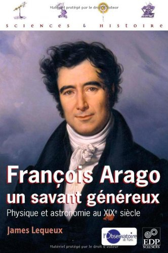 François Arago, un savant généreux : physique et astronomie au XIXe siècle