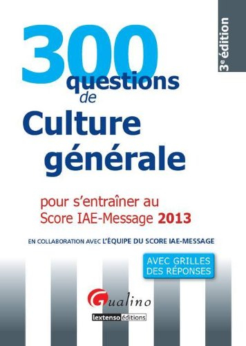 300 questions de culture générale pour s'entraîner au Score IAE-Message 2013 : avec grilles des répo