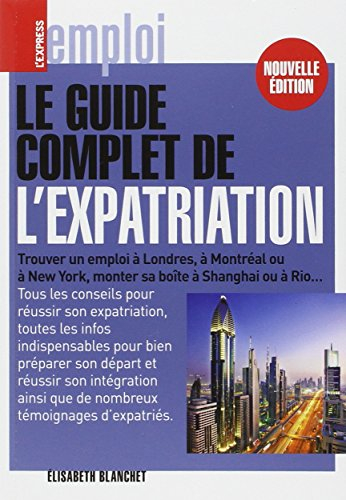 Le guide complet de l'expatriation : trouver un emploi à Londres, à Montréal ou à New York, monter s
