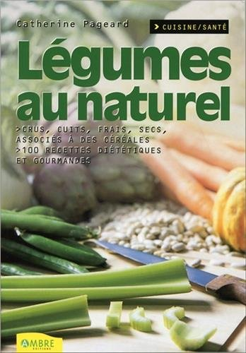 Légumes au naturel : cru, cuit, frais, sec, associé à des céréales : 100 recettes diététiques et gou