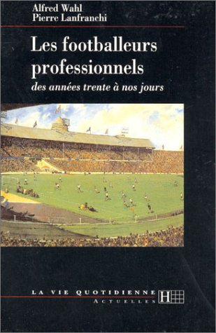 Les footballeurs professionnels : des années 30 à nos jours - Alfred Wahl, Pierre Lanfranchi