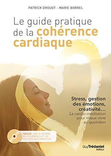 Le guide pratique de la cohérence cardiaque : stress, gestion des émotions, créativité... la cardio-