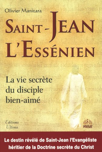 Saint Jean l'Essénien : la vie secrète du disciple bien-aimé : le destin révélé de saint-Jean l'évan
