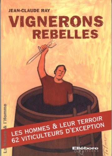 Vignerons rebelles : les hommes & leur terroir, 62 viticulteurs d'exception