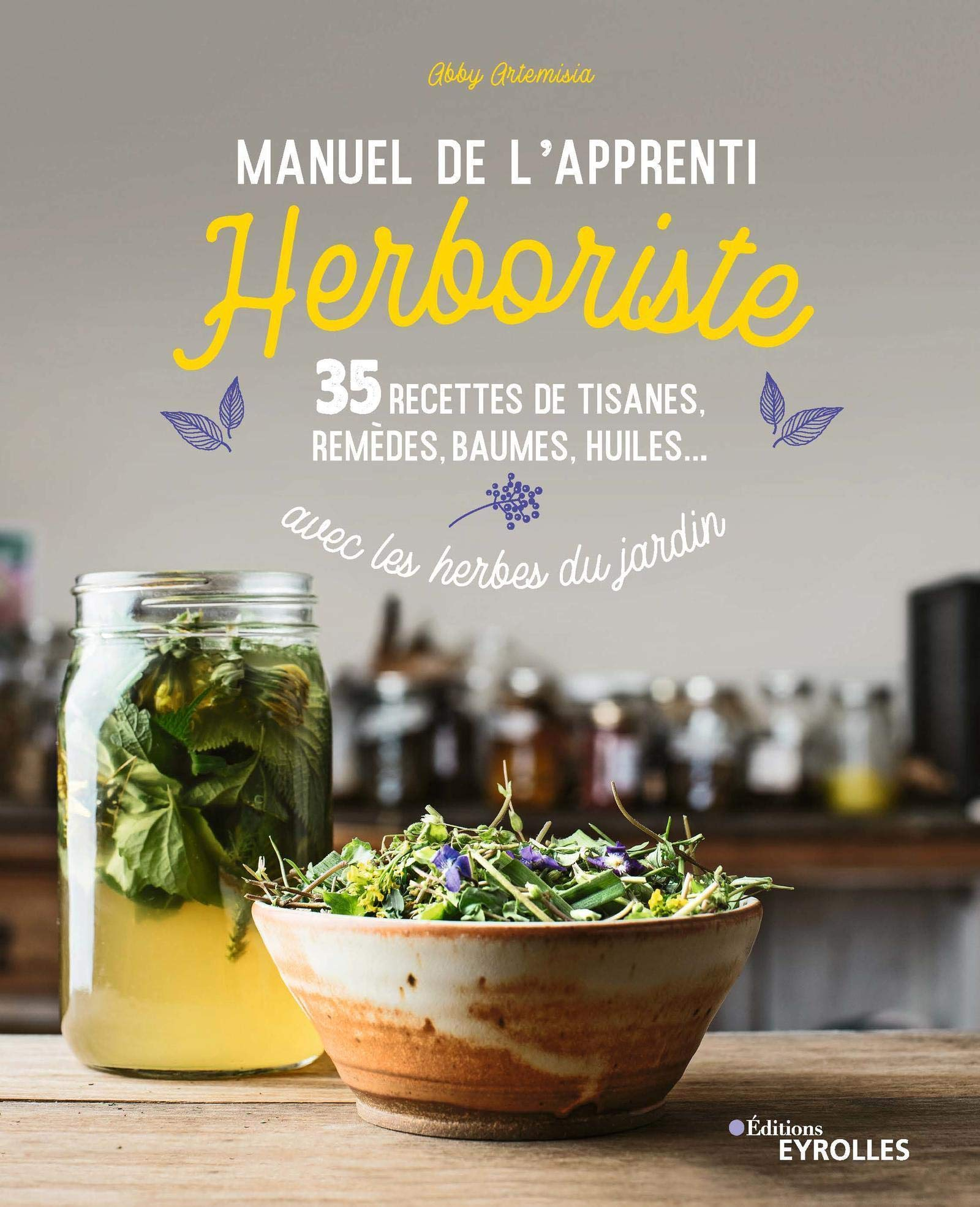 Manuel de l'apprenti herboriste : 35 recettes de tisanes, remèdes, baumes, huiles... avec les herbes