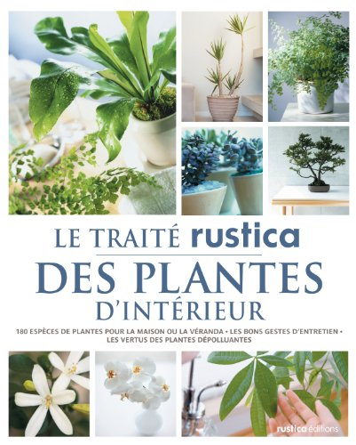 Le traité Rustica des plantes d'intérieur : 180 espèces de plantes pour la maison ou la véranda, les