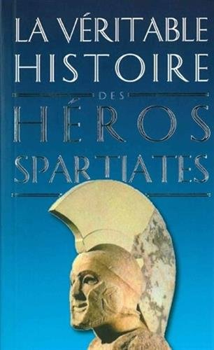 La véritable histoire des héros spartiates : Lycurgue, Othryadès, Léonidas Ier et les 300 Spartiates