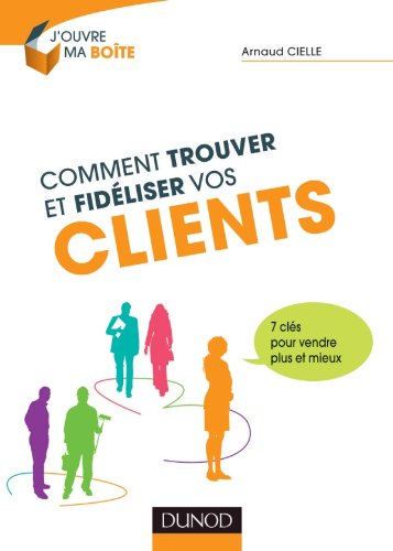 Comment trouver et fidéliser vos clients : 7 clés pour vendre plus et mieux