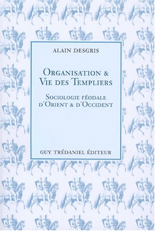 Organisation et vie des templiers : sociologie féodale d'Orient et d'Occident