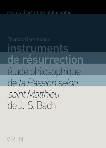 Instruments de résurrection : étude philosophique de la Passion selon saint Matthieu de J.-S. Bach