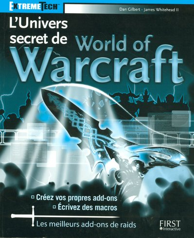 L'univers secret de World of Warcraft : créez vos propres add-ons ; écrivez des macros : les meilleu