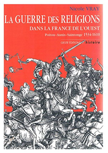 La guerre des Religions dans la France de l'Ouest : Poitou, Aunis, Saintonge, 1534-1610