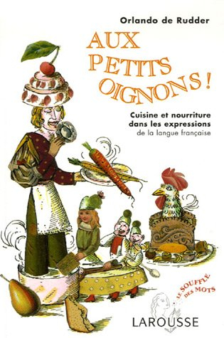 Aux petits oignons ! : cuisine et nourriture dans les expressions de la langue française