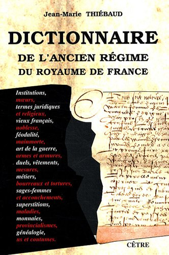 Dictionnaire de l'Ancien Régime du royaume de France : institutions, moeurs, termes juridiques et re