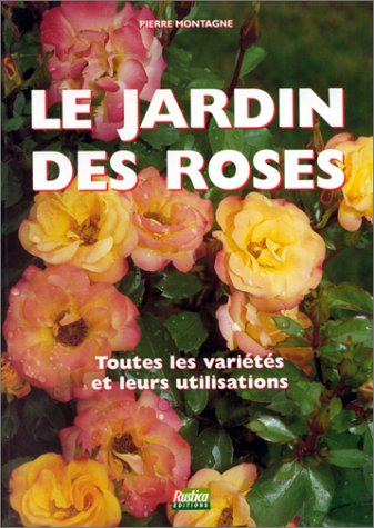 le jardin des roses: toutes les variétés et leurs utilisations
