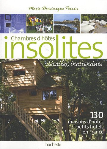 Chambres d'hôtes insolites, décalées, inattendues : 130 maisons d'hôtes et petits hôtels en France