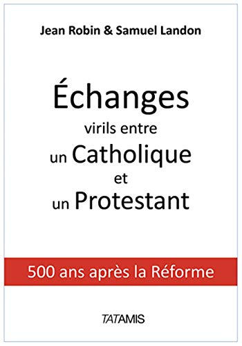 Echanges virils entre un catholique et un protestant : 500 ans après la Réforme