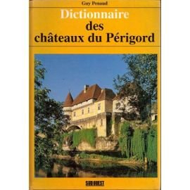 Dictionnaire des châteaux du Périgord : châteaux, manoirs, gentilhommières, chartreuses, maisons-for