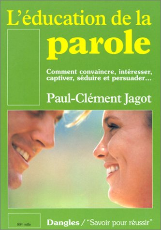 L'éducation de la parole : comment convaincre, intéresser, captiver, séduire et persuader...